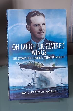 On Laughter-Silvered Wings: The Story of Lt. Col. E.T (Ted) Strever D.F.C