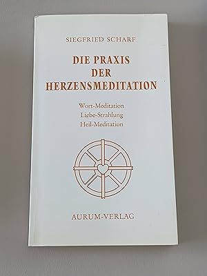 Die Praxis der Herzensmeditation : Wort-Meditation, Liebe-Strahlung, Heil-Meditation - Ein Weg fü...