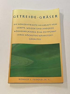 Getreide - Gräser: Die konzentrierte Heilkraft von Gerste, Weizen und anderen Körnerpflanzen zum ...