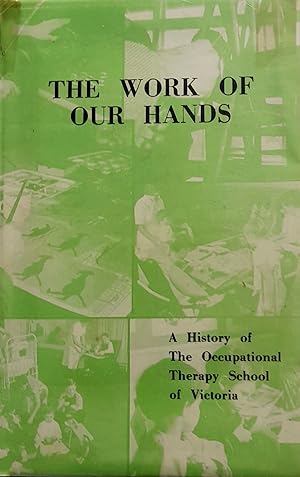 The Work Of Our Hands: A History of The Occupational Therapy School of Victoria.