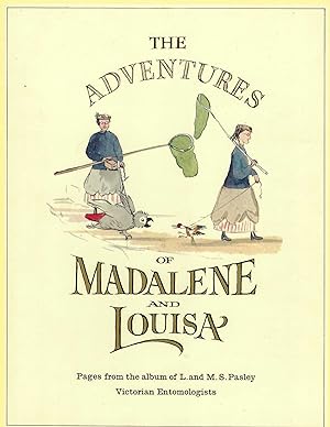 Adventures Of Madalene And Louisa; Pages From The Albums Of L. And M.s. Pasley, Victorian Entomol...