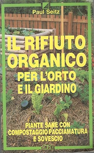 Il rifiuto organico per l'orto e il giardino. Piante sane con compostaggio, paccimatura e sovescio