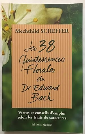 Les 38 quintessences florales du Dr Edward Bach: Vertus et conseils d'emploi selon les traits de ...