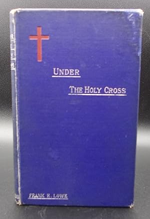 UNDER THE HOLY CROSS: Being a Series of Addresses on the Seven Last Words, with Introductory and ...
