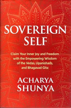 SOVEREIGN SELF: Claim Your Inner Joy and Freedom with the Empowering Wisdom of the Vedas, Upanish...