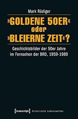 Goldene 50er oder Bleierne Zeit ?: Geschichtsbilder der 50er Jahre im Fernsehen der BRD, 1959-198...