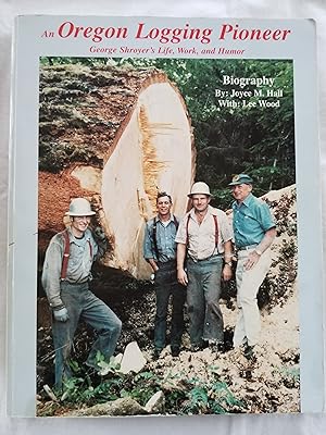An Oregon Logging Pioneer - George Shroyer's Life, Work, and Humor