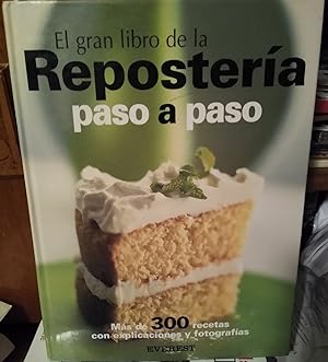 EL GRAN LIBRO DE LA REPOSTERÍA PASO A PASO Más de 300 recetas con explicaciones y fotografías