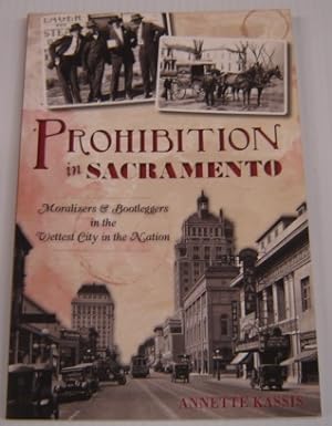 Prohibition in Sacramento: Moralizers & Bootleggers in the Wettest City in the Nation (American P...