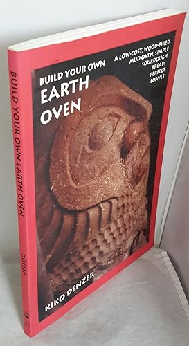 Build Your Own Earth Oven: A Low-Cost, Wood-Fired Mud Oven; Simple Sourdough Bread; Perfect Loaves.