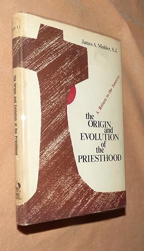 HE ORIGIN AND EVOLUTION OF THE PRIESTHOOD;: A return to the sources