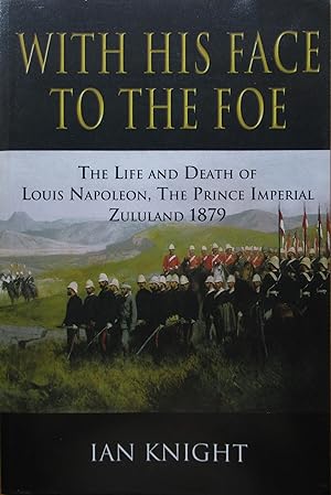 With His Face to the Foe the Life and Death of Louis Napoleon, the Prince Imperial Zululand 1879