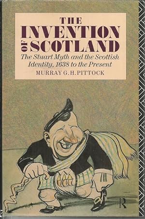 The Invention of Scotland: Stuart Myth and the Scottish Identity, 1638 to the Present
