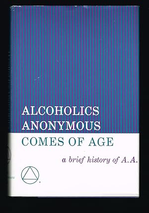 Alcoholics Anonymous Comes of Age : A Brief History of A. A.