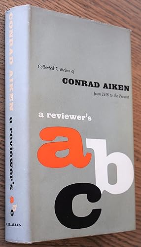 A REVIEWER'S ABC Collected Criticism Of Conrad Aiken From 1916 To The Present