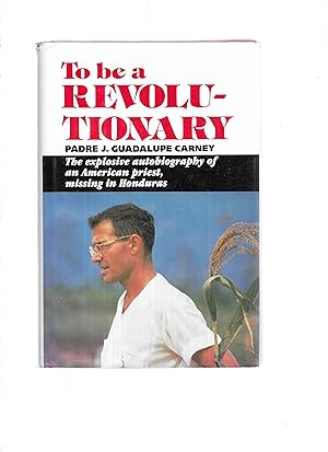 TO BE A REVOLUTIONARY. An Autobiography. The Explosive Autobiography Of An American Priest, Missi...