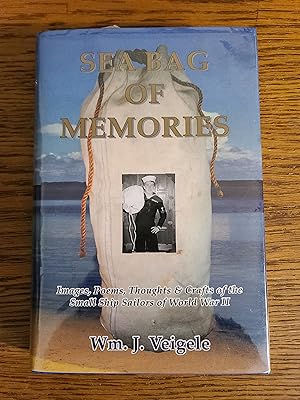 Sea Bag of Memories: Images, Poems, Thoughts, and Crafts of the Small Ship Sailors of World War II