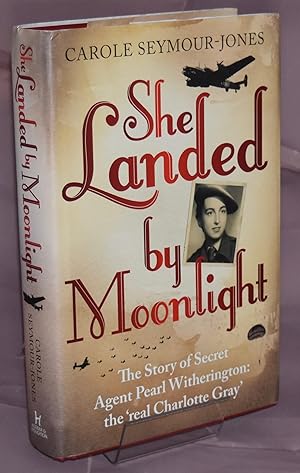 She Landed By Moonlight: The Story of Secret Agent Pearl Witherington: the 'real Charlotte Gray'....