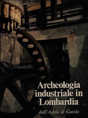 Archeologia industriale in Lombardia vol.1-Dall'Adda al Garda