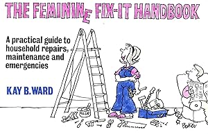 The Feminine Fix-It Handbook. A Practical Guide To Household Repairs, Maintenance And Emergencies