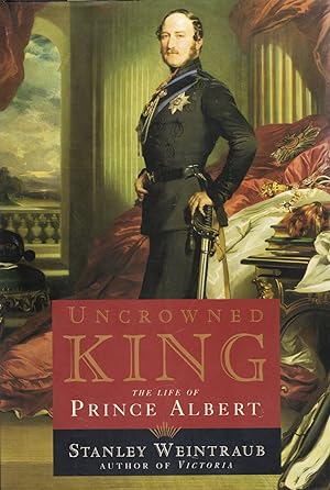 Uncrowned King : The Life Of Prince Albert :
