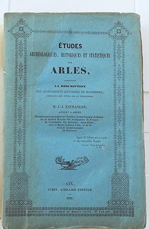 Études archéologiques, historiques et statistiques sur Arles, contenant la description des monume...
