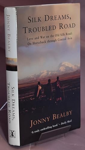 Silk Dreams, Troubled Roads. Love and War on the Old Silk Road: On Horseback through Central Asia...