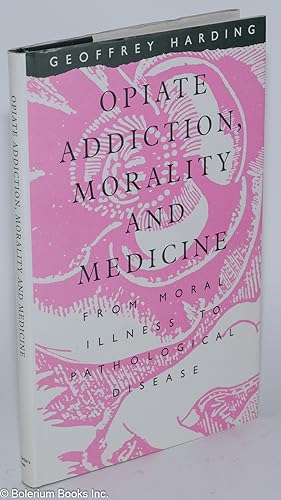 Opiate Addiction, Morality and Medicine: From Moral Illness to Pathological Disease