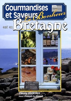Le bonheur est en Bretagne : Gourmandises et saveurs - Thierry Jigourel