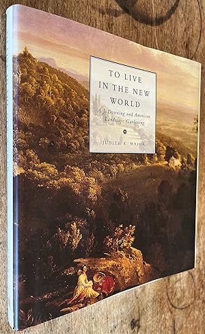 To Live in the New World; A. J. Downing and American Landscape Gardening