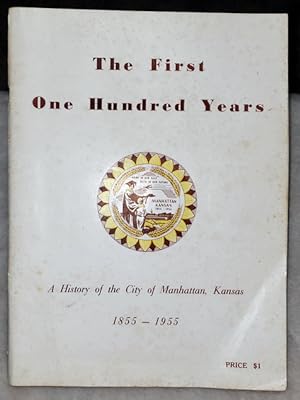 The First One Hundred Years: A History of the City of Manhattan, Kansas 1855 - 1955