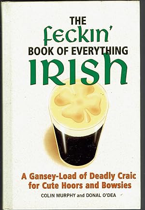 The Feckin' Book of Everything Irish: A Gansey-Load of Deadly Craic for Cute Hoors and Bowsies