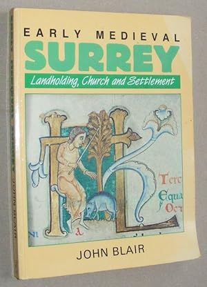 Early Medieval Surrey: landholding, church and settlement before 1300