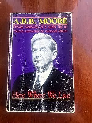 Here Where We Live A.B.B. MOORE Private Memories of a Public Life in Church, University, & Nation...