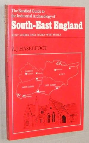 The Batsford Guide to the Industrial Archaeology of South-East England. Kent, Surrey, East Sussex...