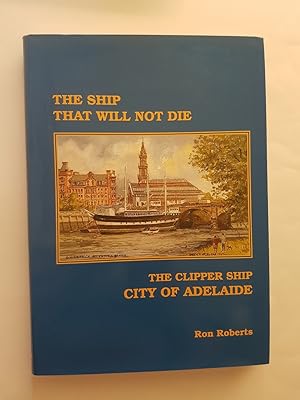 The Ship That Will Not Die : The Clipper Ship 'City of Adelaide'