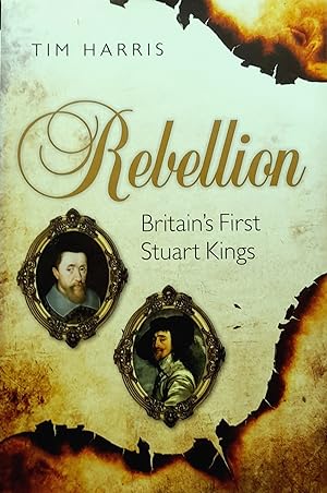 Rebellion: Britain's First Stuart Kings, 1567-1642.