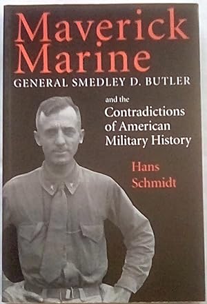 Maverick Marine: General Smedley D. Butler and the Contradictions of American Military History