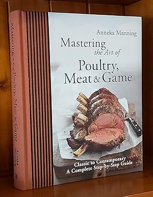 MASTERING THE ART OF POULTRY, MEAT & GAME Classic to Contemporary, Complete Step by Step Guide
