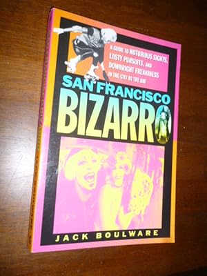 San Francisco Bizarro: A Guide to Notorious Sites, Lusty Pursuits, and Downright Freakiness in th...