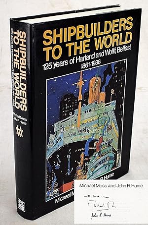 Shipbuilders to the World: 125 Years of Harland and Wolff, Belfast 1861-1986 (Signed)