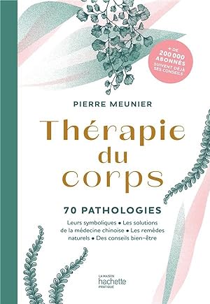 thérapie du corps : 70 pathologies ; leurs symboliques, les solutions de la médecine chinoise, le...
