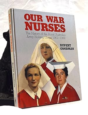 OUR WAR NURSES. The History of The Royal Australian Army Nursing Corps 1902- 1988