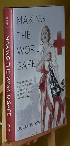 Making the World Safe: The American Red Cross and a Nation's Humanitarian Awakening