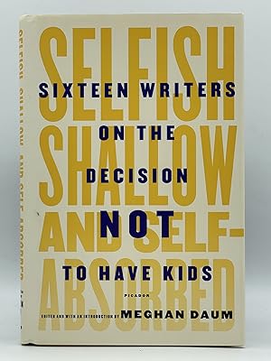 Selfish, Shallow, and Self-Absorbed; Sixteen writers on the decision not to have kids [FIRST EDIT...