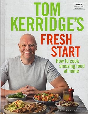 Tom Kerridge's Fresh Start : How To Cook Amazing Food At Home :