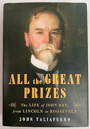 All the Great Prizes: The Life of John Hay, from Lincoln to Roosevelt