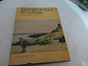HISTORY OF GOLF IN CANADA A Complete Record of Tournaments and Winners Who's Who in Canadian Golf...