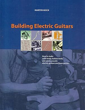 Building Electric Guitars : How to make solid-body, hollow-body and semi-acoustic electric guitar...