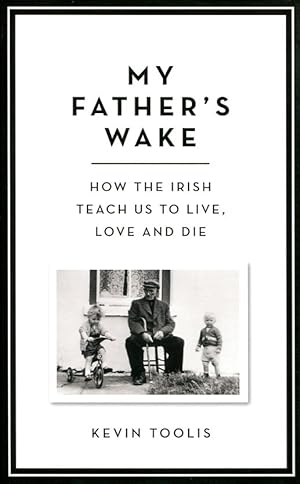 My Father's Wake : How the Irish Teach Us to Live, Love and Die